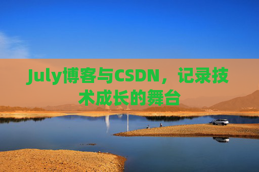 July博客与CSDN,记录技术成长的舞台 July博客与CSDN,记录技术成长的舞台